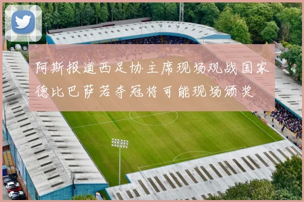 阿斯报道西足协主席现场观战国家德比巴萨若夺冠将可能现场颁奖