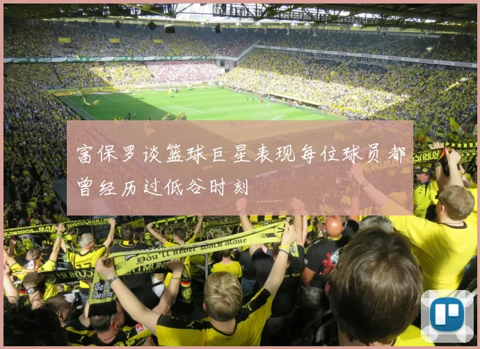 富保罗谈篮球巨星表现每位球员都曾经历过低谷时刻