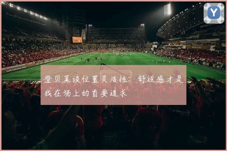 登贝莱谈位置灵活性：舒适感才是我在场上的首要追求
