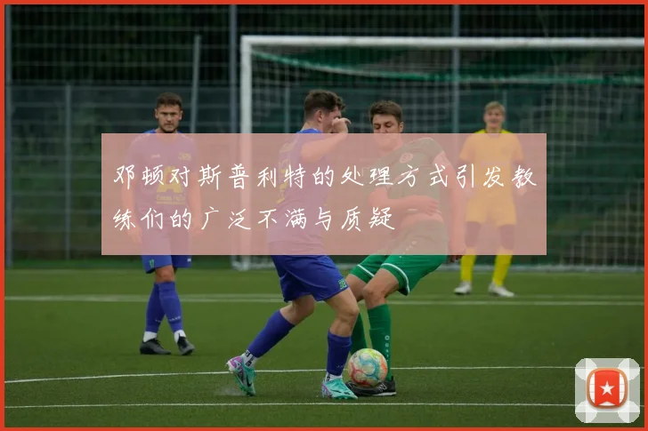 邓顿对斯普利特的处理方式引发教练们的广泛不满与质疑