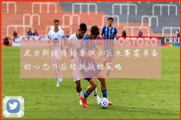 皮尔斯谈马刺晋级分区决赛需具备的心态与应对挑战的策略