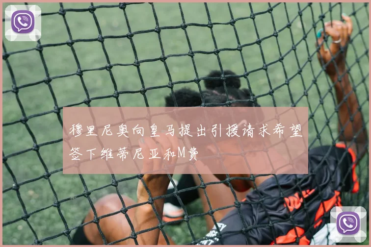 穆里尼奥向皇马提出引援请求希望签下维蒂尼亚和M费