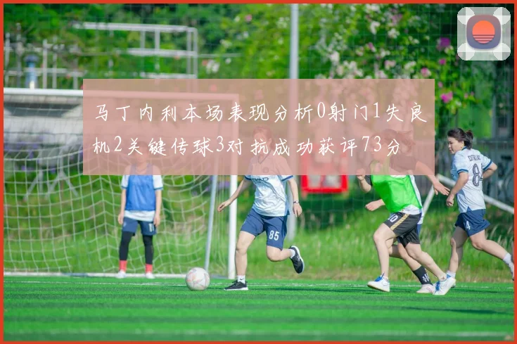 马丁内利本场表现分析0射门1失良机2关键传球3对抗成功获评73分