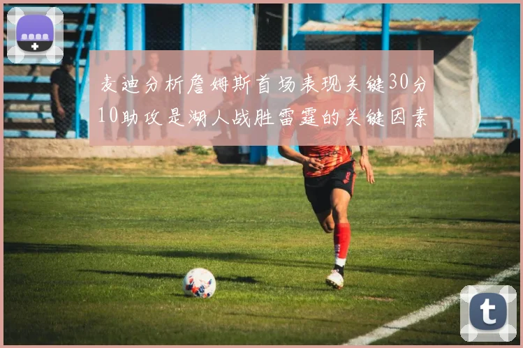 麦迪分析詹姆斯首场表现关键30分10助攻是湖人战胜雷霆的关键因素