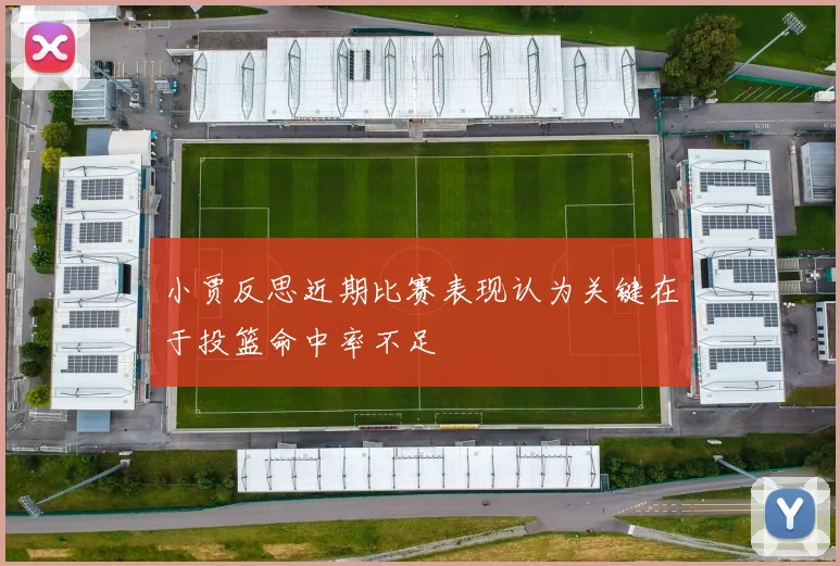 小贾反思近期比赛表现认为关键在于投篮命中率不足