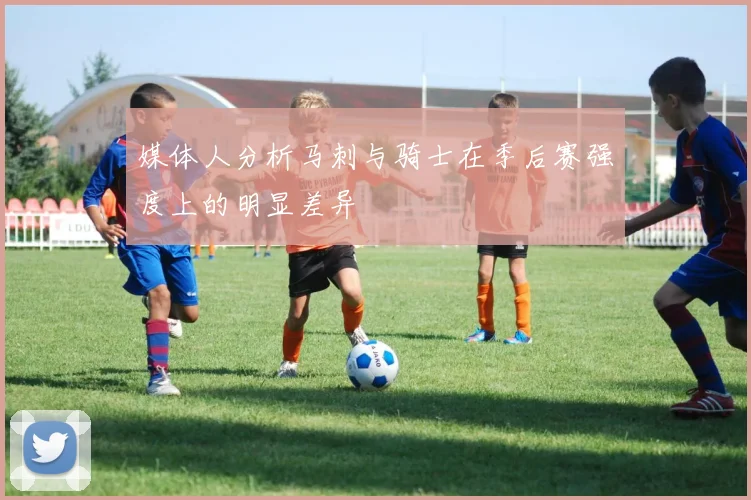 媒体人分析马刺与骑士在季后赛强度上的明显差异