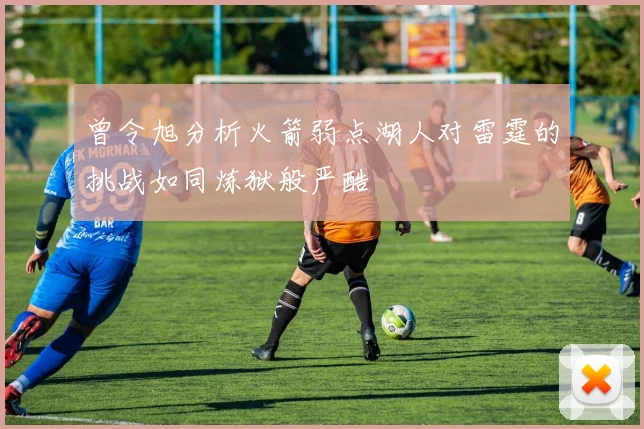 曾令旭分析火箭弱点湖人对雷霆的挑战如同炼狱般严酷